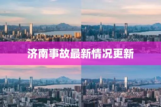 济南事故最新情况更新