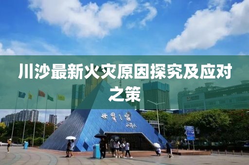 川沙最新火灾原因探究及应对之策