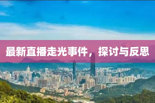 最新直播走光事件，探讨与反思
