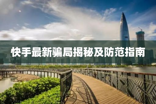快手最新骗局揭秘及防范指南