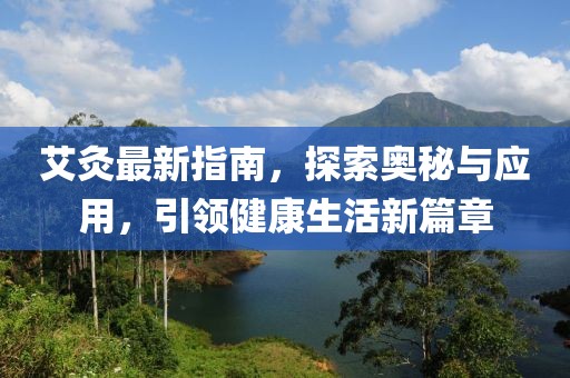 艾灸最新指南，探索奥秘与应用，引领健康生活新篇章
