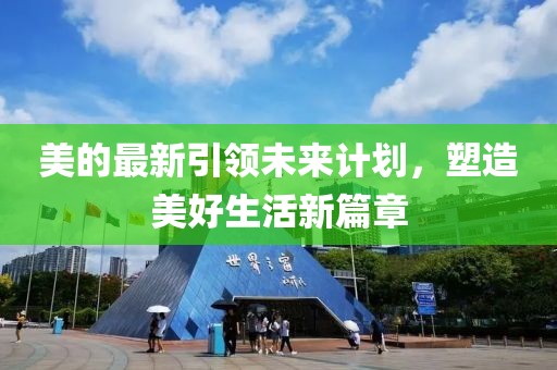 美的最新引领未来计划，塑造美好生活新篇章