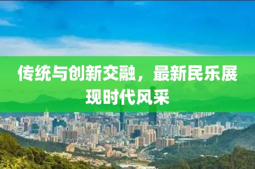 传统与创新交融，最新民乐展现时代风采