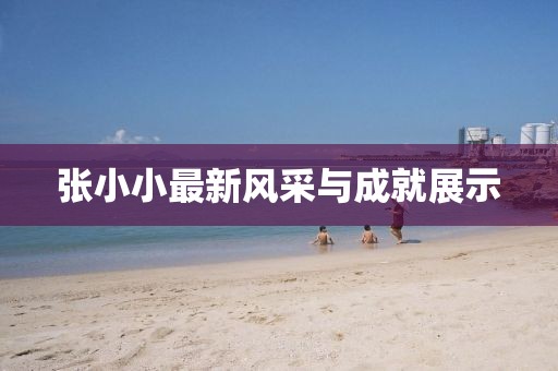张小小最新风采与成就展示