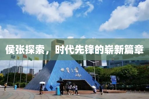 侯张探索，时代先锋的崭新篇章