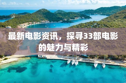 最新电影资讯，探寻33部电影的魅力与精彩