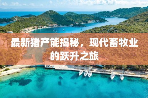 最新猪产能揭秘，现代畜牧业的跃升之旅