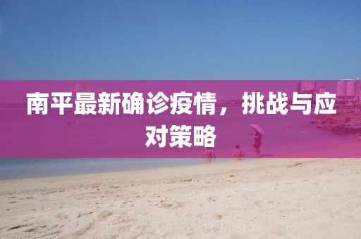 南平最新确诊疫情，挑战与应对策略