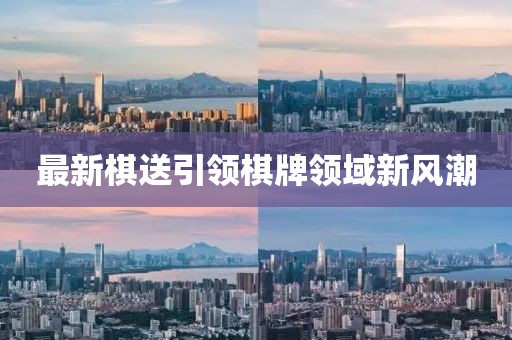 最新棋送引领棋牌领域新风潮