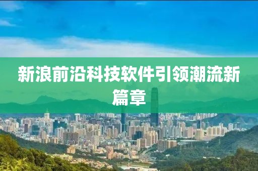 新浪前沿科技软件引领潮流新篇章