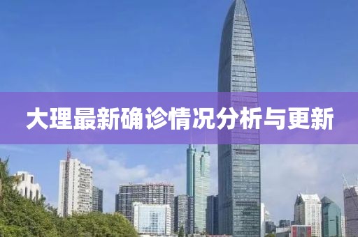 大理最新确诊情况分析与更新