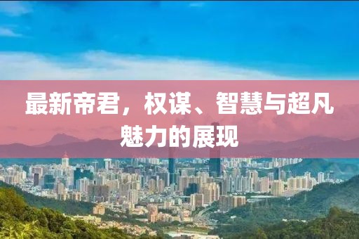 最新帝君，权谋、智慧与超凡魅力的展现