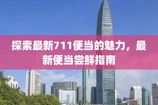 探索最新711便当的魅力，最新便当尝鲜指南