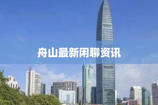舟山最新闲聊资讯