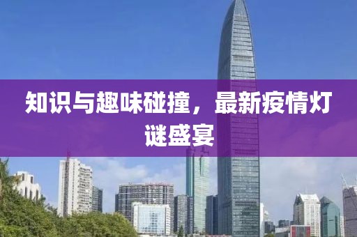 知识与趣味碰撞，最新疫情灯谜盛宴