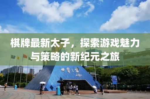 棋牌最新太子，探索游戏魅力与策略的新纪元之旅