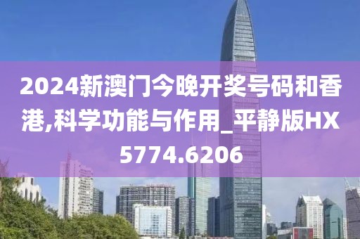 2024新澳门今晚开奖号码和香港,科学功能与作用_平静版HX5774.6206