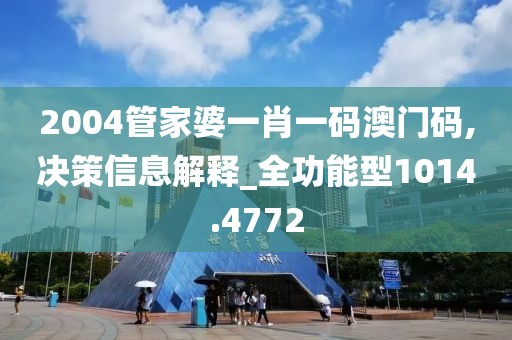 2004管家婆一肖一码澳门码,决策信息解释_全功能型1014.4772