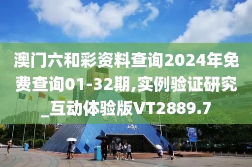 澳门六和彩资料查询2024年免费查询01-32期,实例验证研究_互动体验版VT2889.7