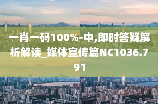 一肖一码100%-中,即时答疑解析解读_媒体宣传篇NC1036.791