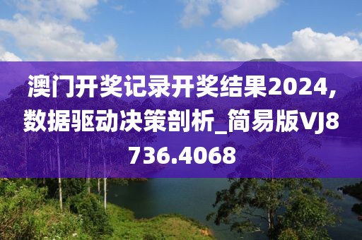澳门开奖记录开奖结果2024,数据驱动决策剖析_简易版VJ8736.4068