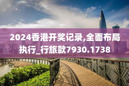 2024香港开奖记录,全面布局执行_行旅款7930.1738