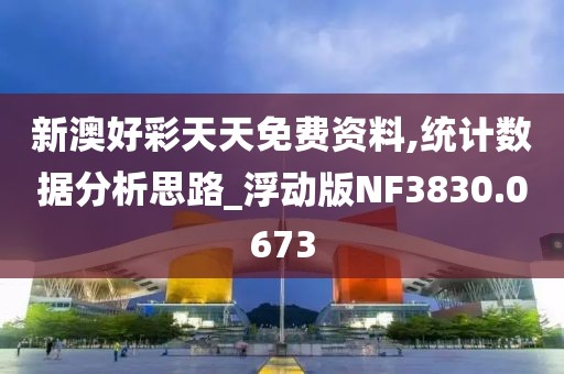 新澳好彩天天免费资料,统计数据分析思路_浮动版NF3830.0673