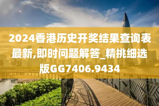 2024香港历史开奖结果查询表最新,即时问题解答_精挑细选版GG7406.9434