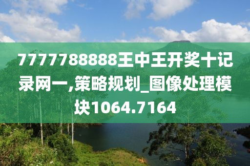 7777788888王中王开奖十记录网一,策略规划_图像处理模块1064.7164