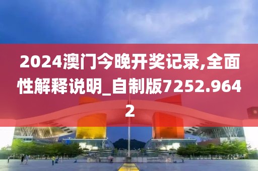 2024澳门今晚开奖记录,全面性解释说明_自制版7252.9642