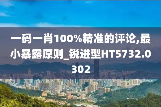 一码一肖100%精准的评论,最小暴露原则_锐进型HT5732.0302
