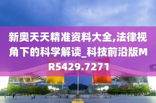 新奥天天精准资料大全,法律视角下的科学解读_科技前沿版MR5429.7271