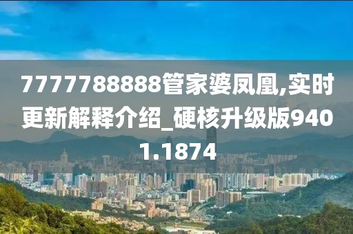 7777788888管家婆凤凰,实时更新解释介绍_硬核升级版9401.1874