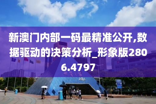 新澳门内部一码最精准公开,数据驱动的决策分析_形象版2806.4797