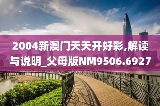 2004新澳门天天开好彩,解读与说明_父母版NM9506.6927