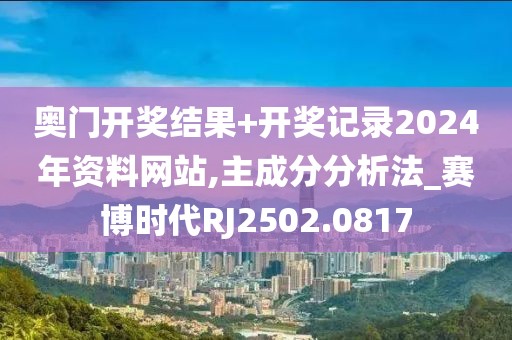 奥门开奖结果+开奖记录2024年资料网站,主成分分析法_赛博时代RJ2502.0817