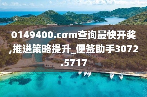 0149400.cσm查询最快开奖,推进策略提升_便签助手3072.5717