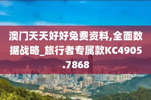 澳门天天好好兔费资料,全面数据战略_旅行者专属款KC4905.7868
