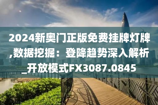 2024新奥门正版免费挂牌灯牌,数据挖掘：登降趋势深入解析_开放模式FX3087.0845