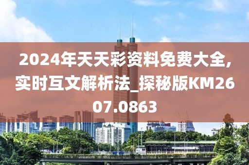 2024年天天彩资料免费大全,实时互文解析法_探秘版KM2607.0863
