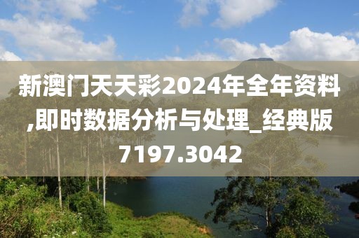新澳门天天彩2024年全年资料,即时数据分析与处理_经典版7197.3042