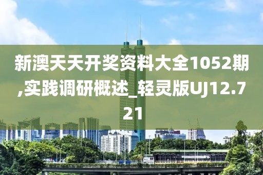 新澳天天开奖资料大全1052期,实践调研概述_轻灵版UJ12.721