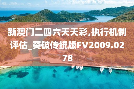 新澳门二四六天天彩,执行机制评估_突破传统版FV2009.0278