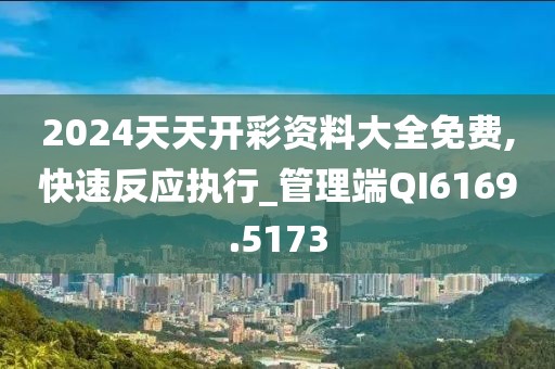 2024天天开彩资料大全免费,快速反应执行_管理端QI6169.5173