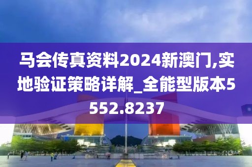 马会传真资料2024新澳门,实地验证策略详解_全能型版本5552.8237