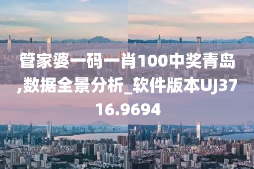 管家婆一码一肖100中奖青岛,数据全景分析_软件版本UJ3716.9694