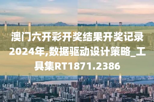 澳门六开彩开奖结果开奖记录2024年,数据驱动设计策略_工具集RT1871.2386