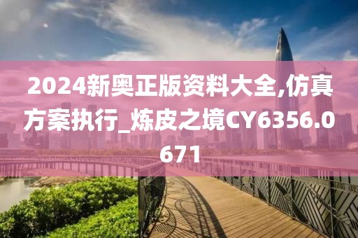 2024新奥正版资料大全,仿真方案执行_炼皮之境CY6356.0671