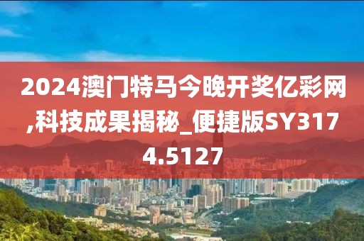 2024澳门特马今晚开奖亿彩网,科技成果揭秘_便捷版SY3174.5127