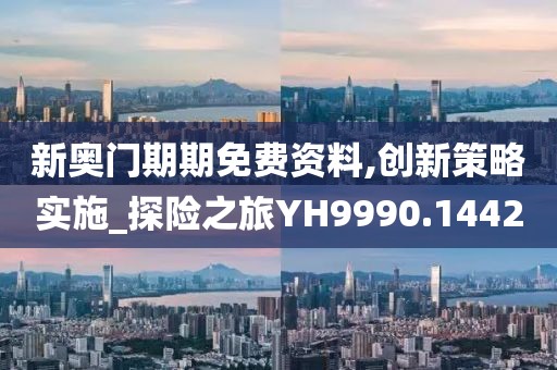 新奥门期期免费资料,创新策略实施_探险之旅YH9990.1442